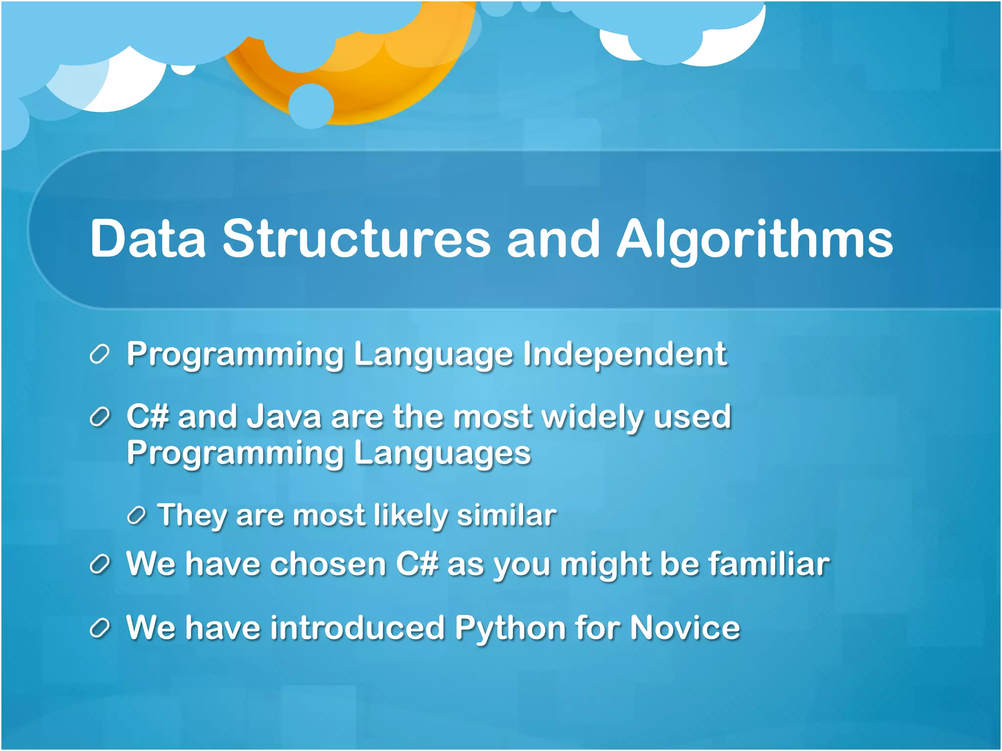 Data Structures and Algorithms

!   Programming Language Independent
!   C# and Java are the most widely used
    Programming Languages
  !   They are most likely similar
!   We have chosen C# as you might be familiar
!   We have introduced Python for Novice
 