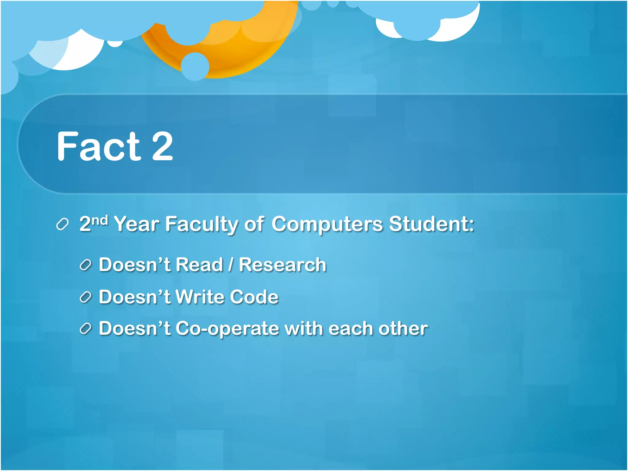 Fact 2
!   2nd Year Faculty of Computers Student:
  !   Doesn’t Read / Research
  !   Doesn’t Write Code
  !   Doesn’t Co-operate with each other
 