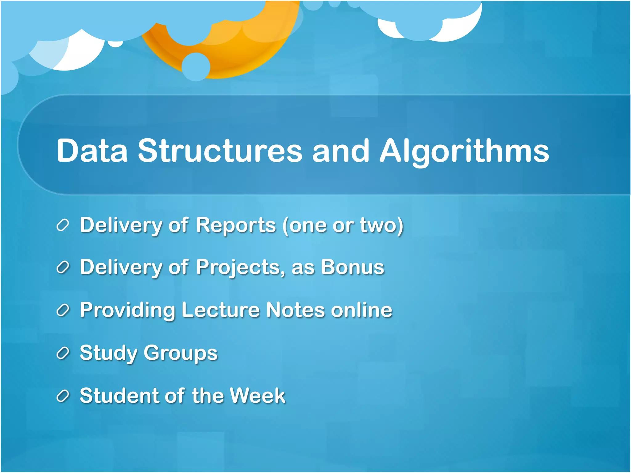Data Structures and Algorithms

!   Delivery of Reports (one or two)

!   Delivery of Projects, as Bonus

!   Providing Lecture Notes online

!   Study Groups

!   Student of the Week
 