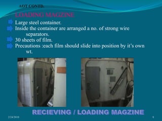2/24/20108AOT CONTD.LOADING MAGZINELarge steel container.Inside the container are arranged a no. of strong wire separators.30 sheets of film.Precautions :each film should slide into position by it’s own wt.RECIEVING / LOADING MAGZINE 