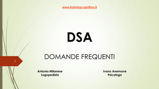 DSA
DOMANDE FREQUENTI
www.trainingcognitivo.it
Antonio Milanese
Logopedista
Ivano Anemone
Psicologo
1
 