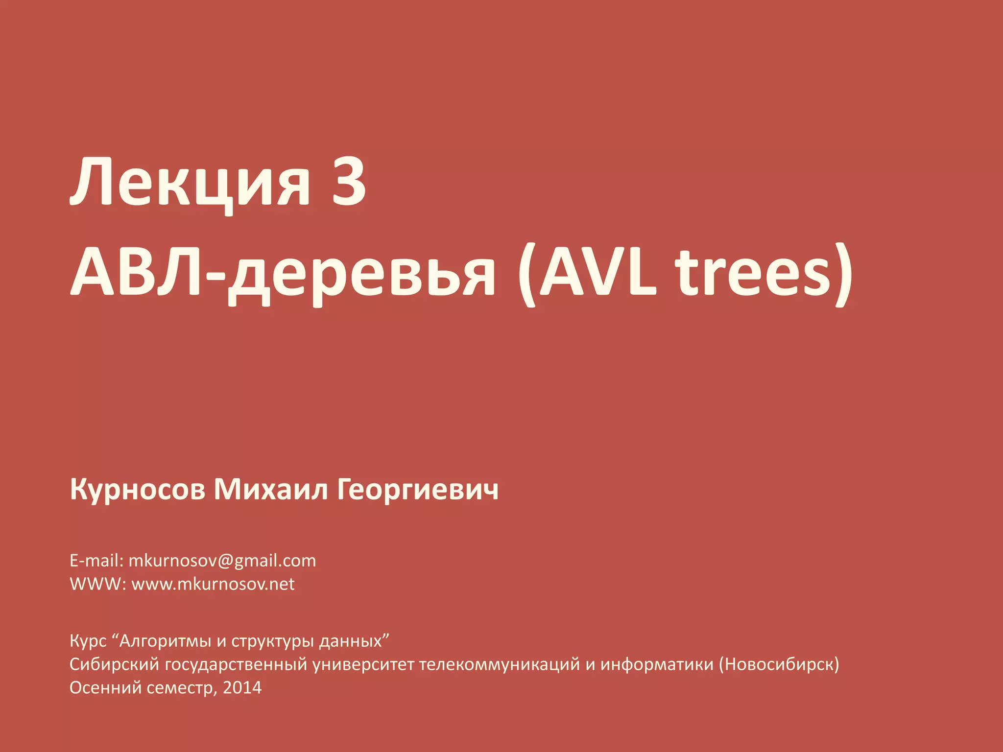 Лекция 3АВЛ-деревья(AVL trees) 
КурносовМихаил Георгиевич 
E-mail: mkurnosov@gmail.com 
WWW: www.mkurnosov.net 
Курс “Алгоритмы и структуры данных” 
Сибирский государственный университет телекоммуникаций и информатики (Новосибирск) 
Осенний семестр, 2014  