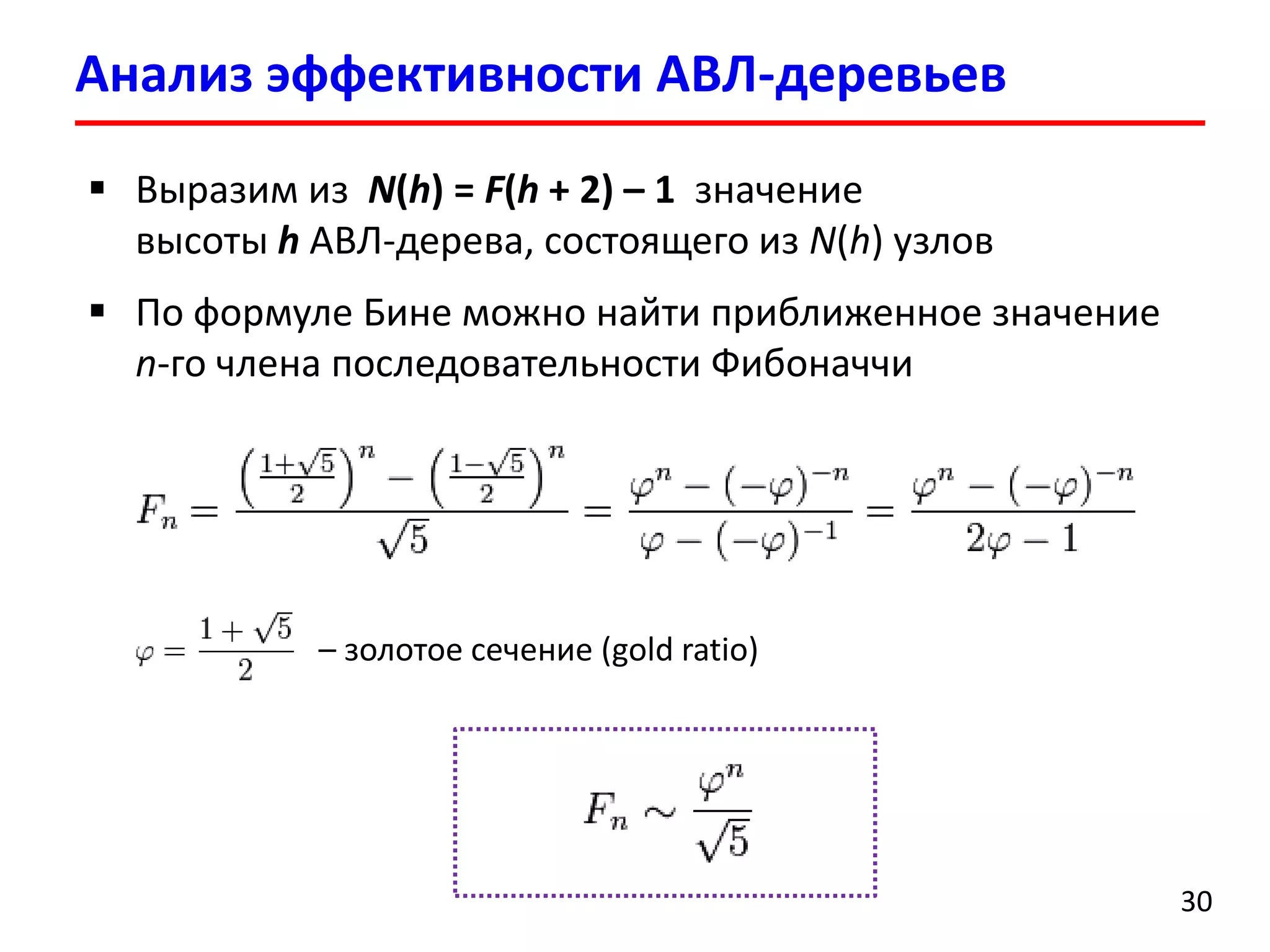 Анализ эффективности АВЛ-деревьев 
30 
Выразим из N(h)= F(h+ 2) –1значение высоты hАВЛ-дерева, состоящего из N(h) внутренних узлов 
По формуле Бинеможно найти приближенное значение n-гочлена последовательности Фибоначчи 
–золотое сечение(gold ratio)  