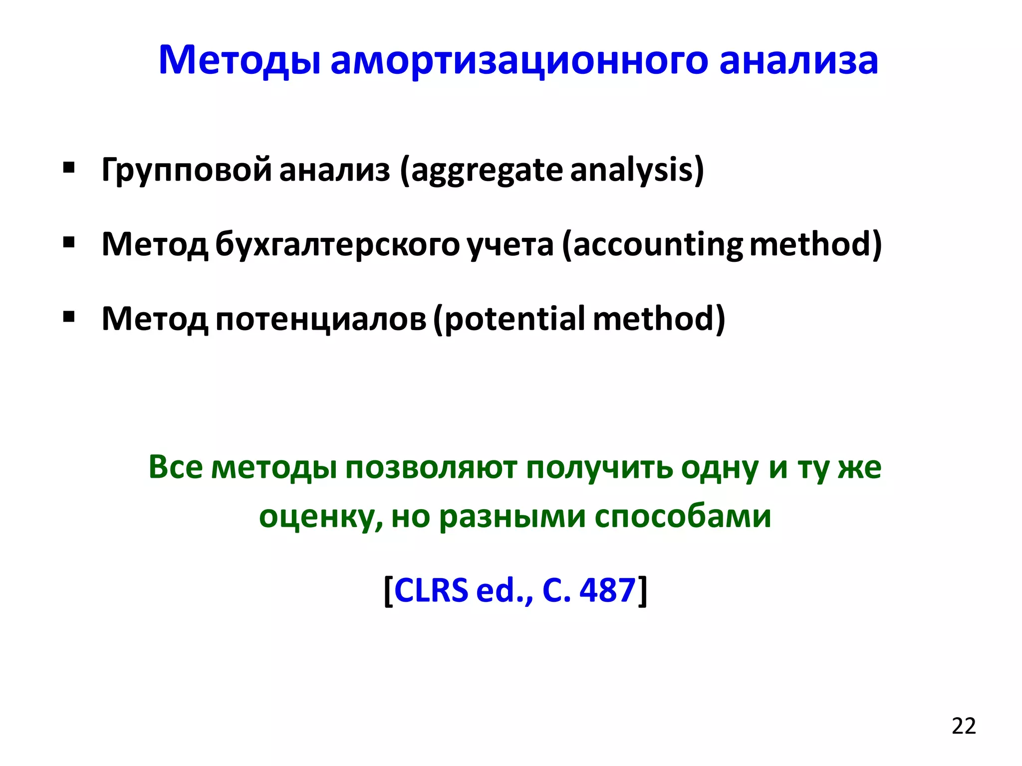 Методы амортизационного анализа
22
 Групповой анализ (aggregate analysis)
 Метод бухгалтерскогоучета (accountingmethod)
 Метод потенциалов(potential method)
Все методы позволяют получить одну и ту же
оценку, но разными способами
[CLRS ed., С. 487]
22
 