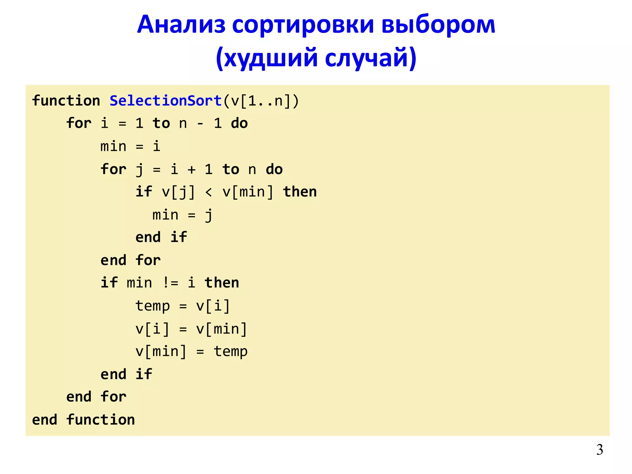 function SelectionSort(v[1..n])
for i = 1 to n - 1 do
min = i
for j = i + 1 to n do
if v[j] < v[min] then
min = j
end if
end for
if min != i then
temp = v[i]
v[i] = v[min]
v[min] = temp
end if
end for
end function
3
Анализ сортировки выбором
(худший случай)
 