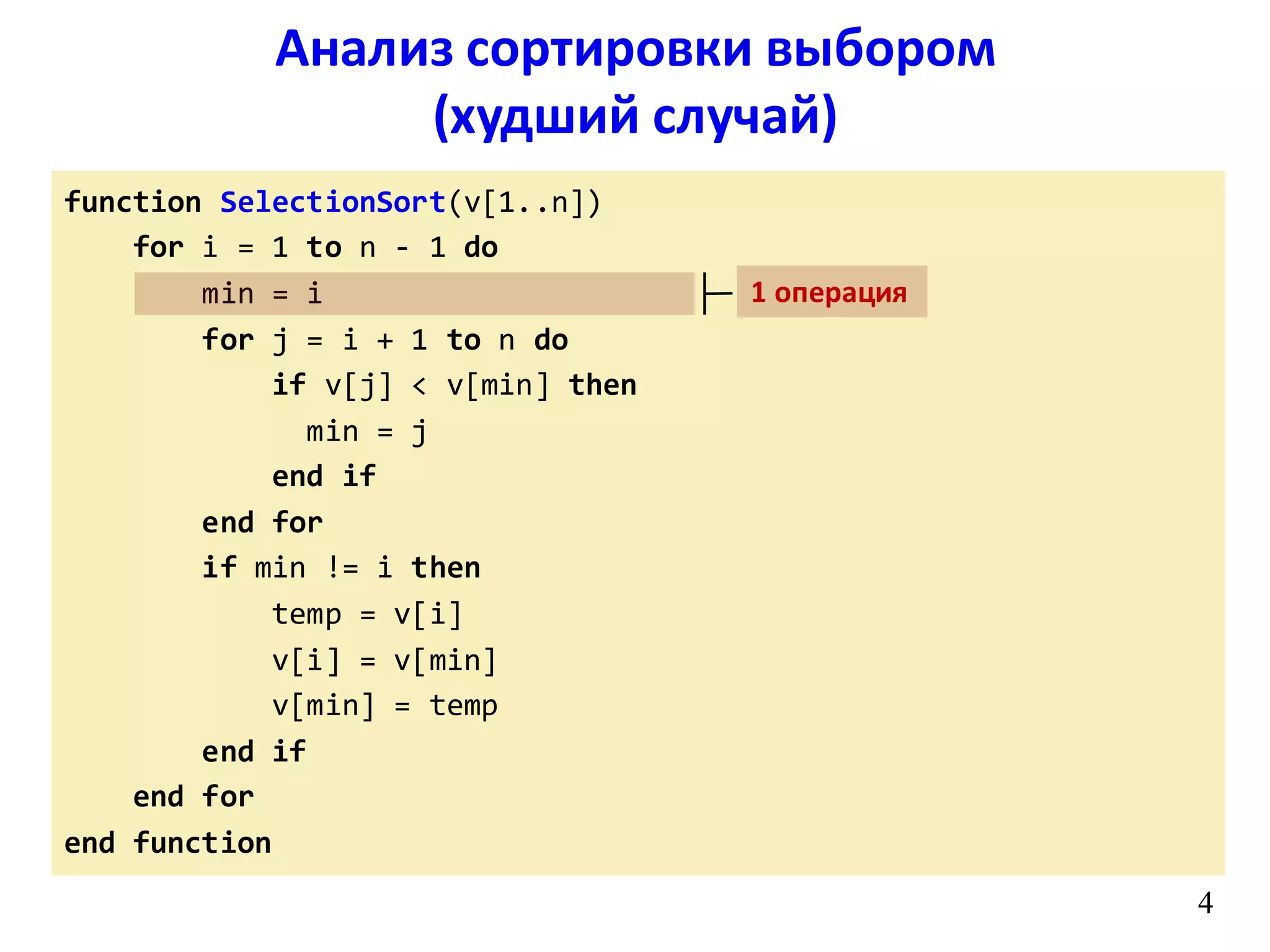 function SelectionSort(v[1..n])
for i = 1 to n - 1 do
min = i
for j = i + 1 to n do
if v[j] < v[min] then
min = j
end if
end for
if min != i then
temp = v[i]
v[i] = v[min]
v[min] = temp
end if
end for
end function
4
Анализ сортировки выбором
(худший случай)
1 операция
 