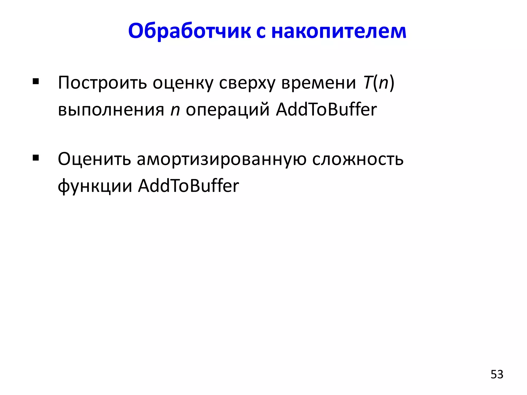 Обработчик с накопителем
5353
 Построить оценку сверху времени T(n)
выполнения n операций AddToBuffer
 Оценить амортизированную сложность
функции AddToBuffer
 