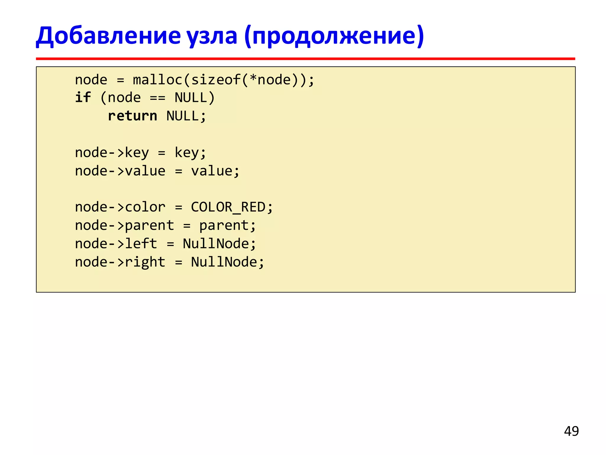 Добавление узла (продолжение)
node = malloc(sizeof(*node));
if (node == NULL)
return NULL;
node->key = key;
node->value = value;
node->color = COLOR_RED;
node->parent = parent;
node->left = NullNode;
node->right = NullNode;
49
 