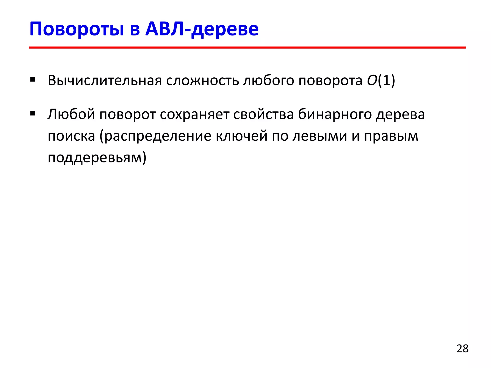 Повороты в АВЛ-дереве
28
 Вычислительная сложность любого поворота O(1)
 Любой поворот сохраняет свойства бинарного дерева
поиска (распределение ключей по левыми и правым
поддеревьям)
 