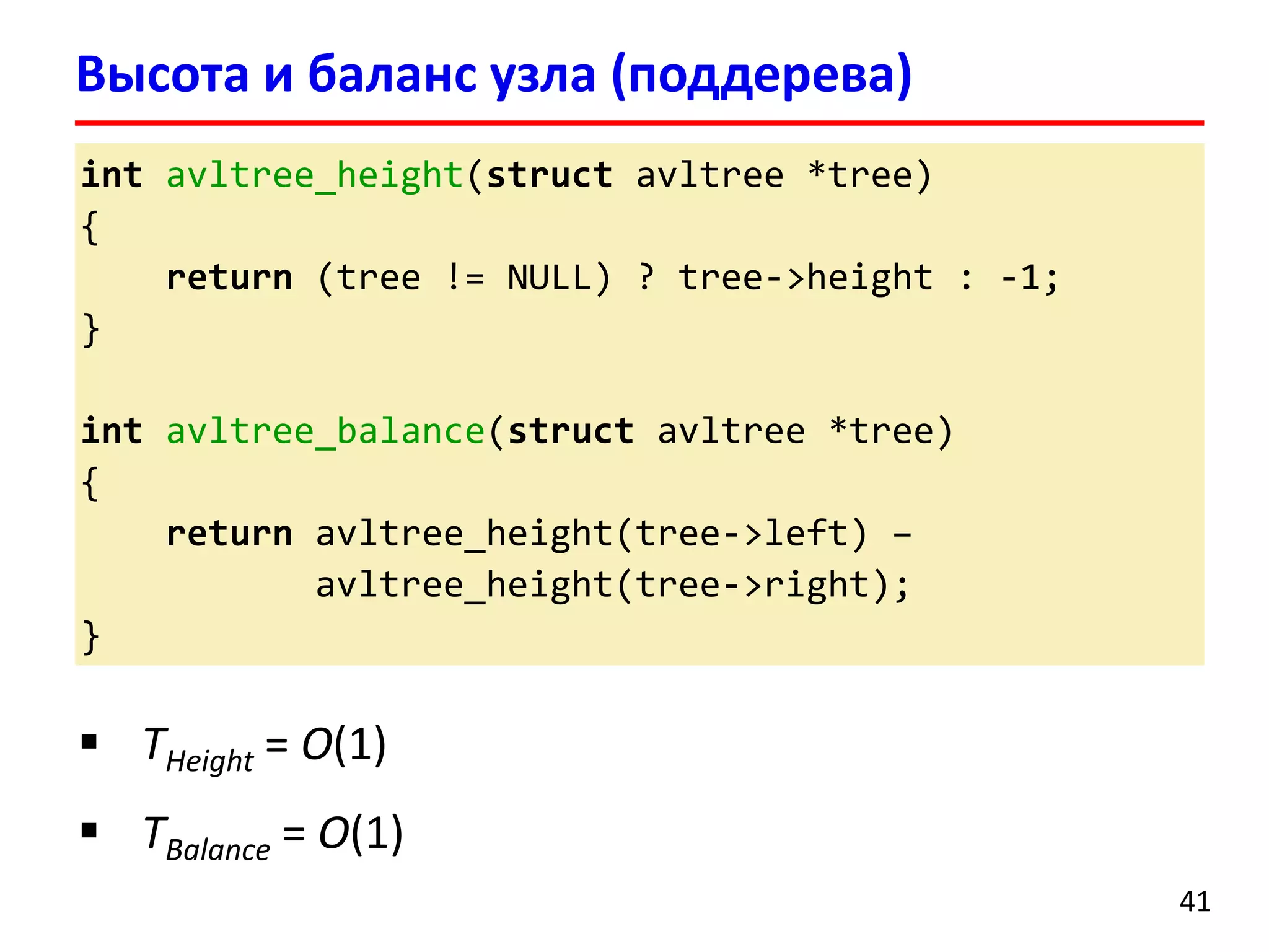int avltree_height(struct avltree *tree)
{
return (tree != NULL) ? tree->height : -1;
}
int avltree_balance(struct avltree *tree)
{
return avltree_height(tree->left) –
avltree_height(tree->right);
}
Высота и баланс узла (поддерева)
41
 THeight = O(1)
 TBalance = O(1)
 