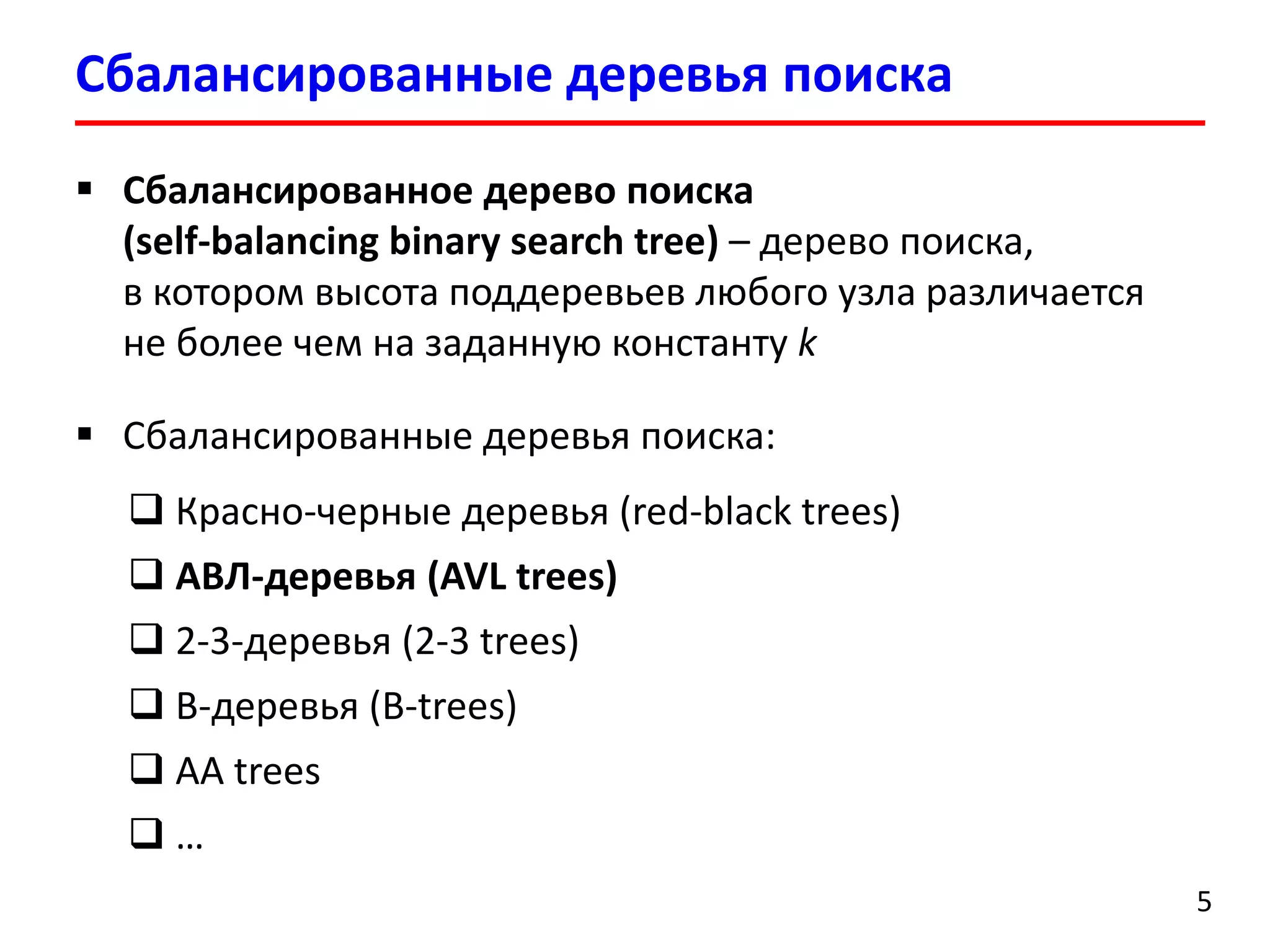  Сбалансированное дерево поиска
(self-balancing binary search tree) – дерево поиска,
в котором высота поддеревьев любого узла различается
не более чем на заданную константу k
 Cбалансированные деревья поиска:
 Красно-черные деревья (red-black trees)
 АВЛ-деревья (AVL trees)
 2-3-деревья (2-3 trees)
 B-деревья (B-trees)
 AA trees
 …
Сбалансированные деревья поиска
5
 