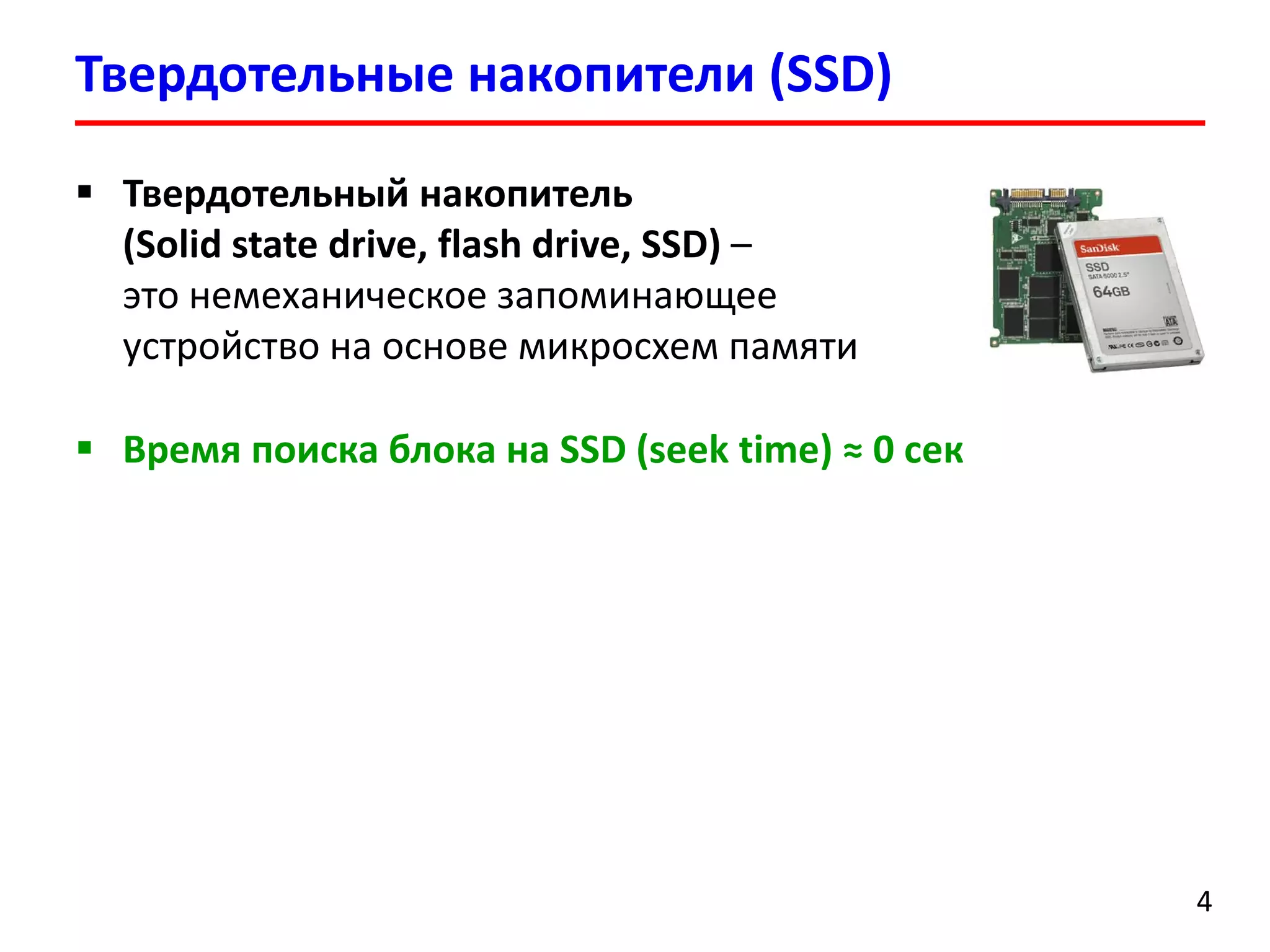 Твердотельные накопители (SSD)
4
 Твердотельный накопитель
(Solid state drive, flash drive, SSD) –
это немеханическое запоминающее
устройство на основе микросхем памяти
 Время поиска блока на SSD (seek time) ≈ 0 сек
 