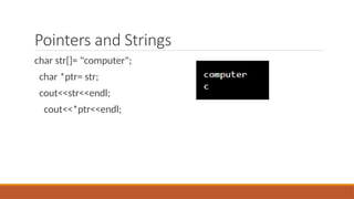 Pointers and Strings
char str[]= "computer";
char *ptr= str;
cout<<str<<endl;
cout<<*ptr<<endl;
 