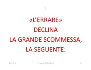 E


      «L’ERRARE»
        DECLINA
LA GRANDE SCOMMESSA,
     LA SEGUENTE:
24/11/2011   R. Imperiale, DISCALCULIA   140
 