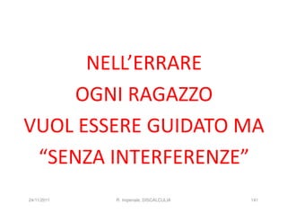 NELL’ERRARE
    OGNI RAGAZZO
VUOL ESSERE GUIDATO MA
 “SENZA INTERFERENZE”
24/11/2011   R. Imperiale, DISCALCULIA   141
 