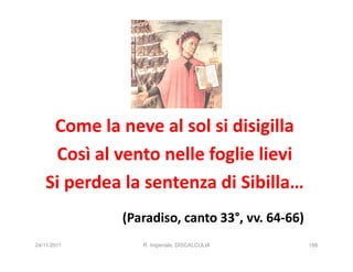 Come la neve al sol si disigilla
    Così al vento nelle foglie lievi
   Si perdea la sentenza di Sibilla…
             (Paradiso, canto 33°, vv. 64-66)
24/11/2011      R. Imperiale, DISCALCULIA       168
 