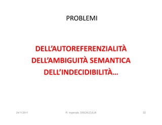 PROBLEMI



              DELL’AUTOREFERENZIALITÀ
             DELL’AMBIGUITÀ SEMANTICA
                DELL’INDECIDIBILITÀ…



24/11/2011           R. Imperiale, DISCALCULIA   22
 