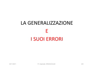 LA GENERALIZZAZIONE
                        E
                 I SUOI ERRORI



24/11/2011         R. Imperiale, DISCALCULIA   231
 