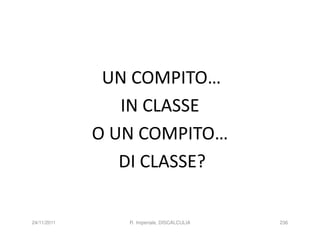 UN COMPITO…
                IN CLASSE
             O UN COMPITO…
                DI CLASSE?

24/11/2011      R. Imperiale, DISCALCULIA   236
 