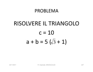PROBLEMA

      RISOLVERE IL TRIANGOLO
               c = 10
          a + b = 5 ( 3 + 1)


24/11/2011    R. Imperiale, DISCALCULIA   237
 