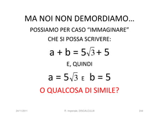 MA NOI NON DEMORDIAMO…
             POSSIAMO PER CASO “IMMAGINARE”
                   CHE SI POSSA SCRIVERE:

                  a + b = 5 3+ 5
                        E, QUINDI

                  a=5  3 E b=5
               O QUALCOSA DI SIMILE?

24/11/2011             R. Imperiale, DISCALCULIA   244
 