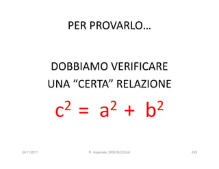PER PROVARLO…


             DOBBIAMO VERIFICARE
             UNA “CERTA” RELAZIONE

              c2   =     a 2            +      b2

24/11/2011         R. Imperiale, DISCALCULIA        245
 