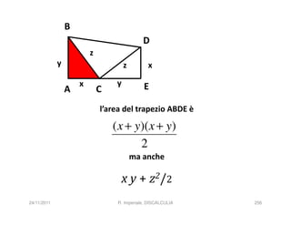 B
                                             D
                         z
             y                        z        x

                     x            y          E
                 A           C
                             l’area del trapezio ABDE è

                                 ( x + y)( x + y)
                                        2
                                          ma anche

                                   x y + z2/2
24/11/2011                        R. Imperiale, DISCALCULIA   256
 