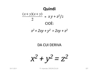 Quindi
             ( x + y)( x + y)
                                =    x y + z2/2
                    2
                                 CIOÈ:
                    x2 + 2xy + y2 = 2xy + z2


                         DA CUI DERIVA


                   x 2+           y 2=                z 2
24/11/2011                R. Imperiale, DISCALCULIA         257
 