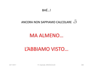 BHÉ…!


             ANCORA NON SAPPIAMO CALCOLARE        3


                 MA ALMENO…

              L’ABBIAMO VISTO…

24/11/2011            R. Imperiale, DISCALCULIA       260
 