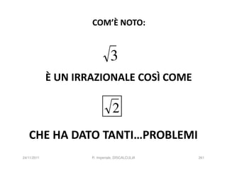 COM’È NOTO:


                               3
             È UN IRRAZIONALE COSÌ COME

                                2
   CHE HA DATO TANTI…PROBLEMI
24/11/2011           R. Imperiale, DISCALCULIA   261
 