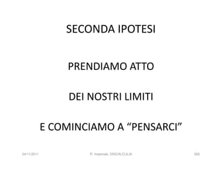 SECONDA IPOTESI


                 PRENDIAMO ATTO

                  DEI NOSTRI LIMITI

             E COMINCIAMO A “PENSARCI”

24/11/2011            R. Imperiale, DISCALCULIA   265
 
