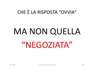 CHE È LA RISPOSTA “OVVIA”


     MA NON QUELLA
      “NEGOZIATA”
24/11/2011           R. Imperiale, DISCALCULIA   267
 