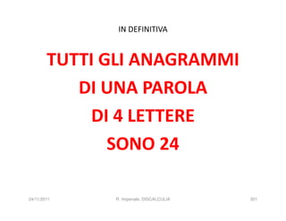IN DEFINITIVA


        TUTTI GLI ANAGRAMMI
           DI UNA PAROLA
             DI 4 LETTERE
               SONO 24

24/11/2011    R. Imperiale, DISCALCULIA   301
 