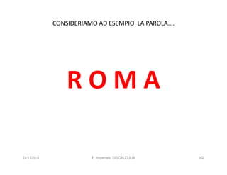 CONSIDERIAMO AD ESEMPIO LA PAROLA….




                 ROMA

24/11/2011              R. Imperiale, DISCALCULIA   302
 