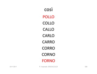 così
                POLLO
                COLLO
                CALLO
                CARLO
                CARRO
                CORRO
                CORNO
                FORNO
24/11/2011   R. Imperiale, DISCALCULIA   308
 