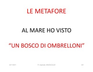 LE METAFORE

             AL MARE HO VISTO

“UN BOSCO DI OMBRELLONI”

24/11/2011        R. Imperiale, DISCALCULIA   331
 