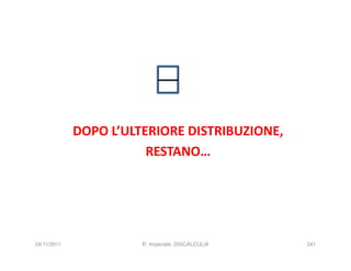 DOPO L’ULTERIORE DISTRIBUZIONE,
                        RESTANO…




24/11/2011             R. Imperiale, DISCALCULIA   341
 