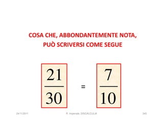 COSA CHE, ABBONDANTEMENTE NOTA,
                 PUÒ SCRIVERSI COME SEGUE




                 21                                 7
                                   =
                 30                                10
24/11/2011             R. Imperiale, DISCALCULIA        345
 