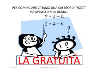 PER COMINCIARE CITIAMO UNA CATEGORIA “NOTA”
             MA SPESSO DIMENTICATA…




24/11/2011
             LA GRATUITÀ
                   R. Imperiale, DISCALCULIA     49
 