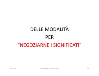 DELLE MODALITÀ
                       PER
             “NEGOZIARNE I SIGNIFICATI”



24/11/2011            R. Imperiale, DISCALCULIA   64
 