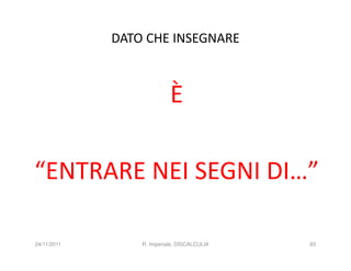 DATO CHE INSEGNARE



                           È

“ENTRARE NEI SEGNI DI…”

24/11/2011       R. Imperiale, DISCALCULIA   83
 