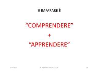 E IMPARARE È


             “COMPRENDERE”
                    +
              “APPRENDERE”


24/11/2011      R. Imperiale, DISCALCULIA   84
 