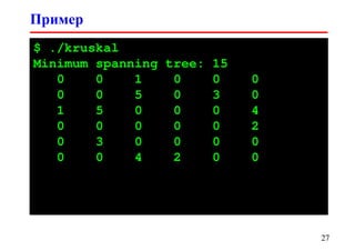 Пример
27
$ ./kruskal
Minimum spanning tree: 15
0 0 1 0 0 0
0 0 5 0 3 0
1 5 0 0 0 4
0 0 0 0 0 2
0 3 0 0 0 0
0 0 4 2 0 0
 