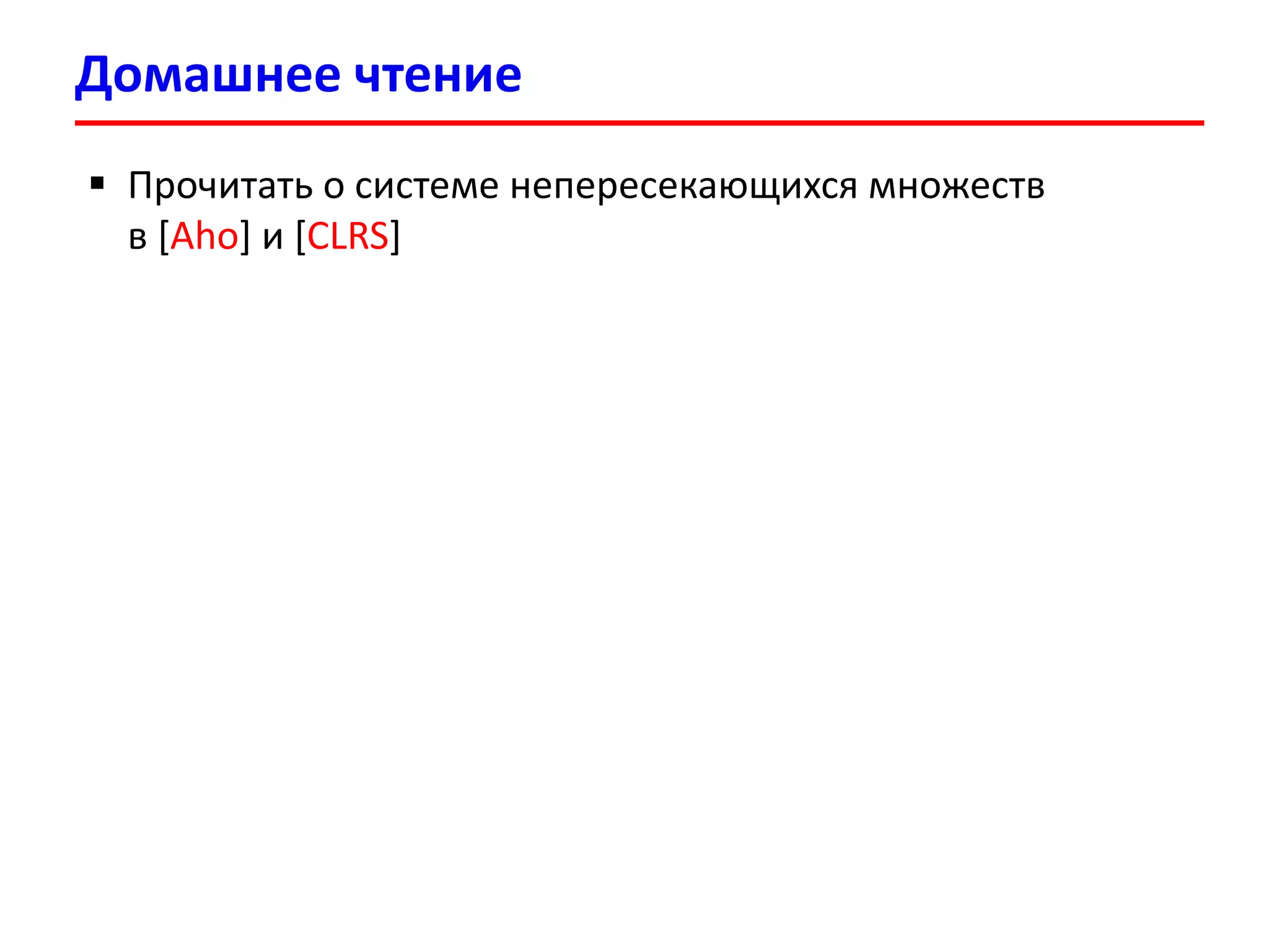 Домашнее чтение
 Прочитать о системе непересекающихся множеств
в [Aho] и [CLRS]
 