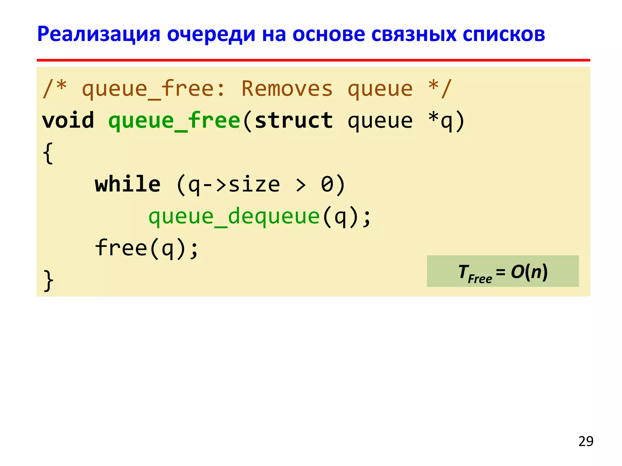 Реализация очереди на основе связных списков
/* queue_free: Removes queue */
void queue_free(struct queue *q)
{
while (q->size > 0)
queue_dequeue(q);
free(q);
TFree = O(n)
}

29

 