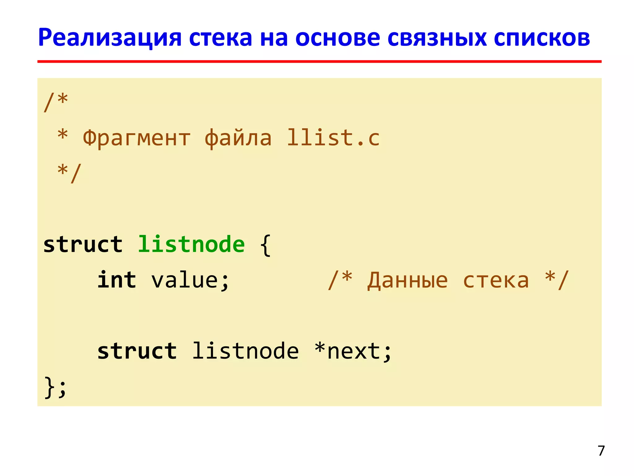 Реализация стека на основе связных списков
/*
* Фрагмент файла llist.c
*/
struct listnode {
int value;

/* Данные стека */

struct listnode *next;
};
7

 