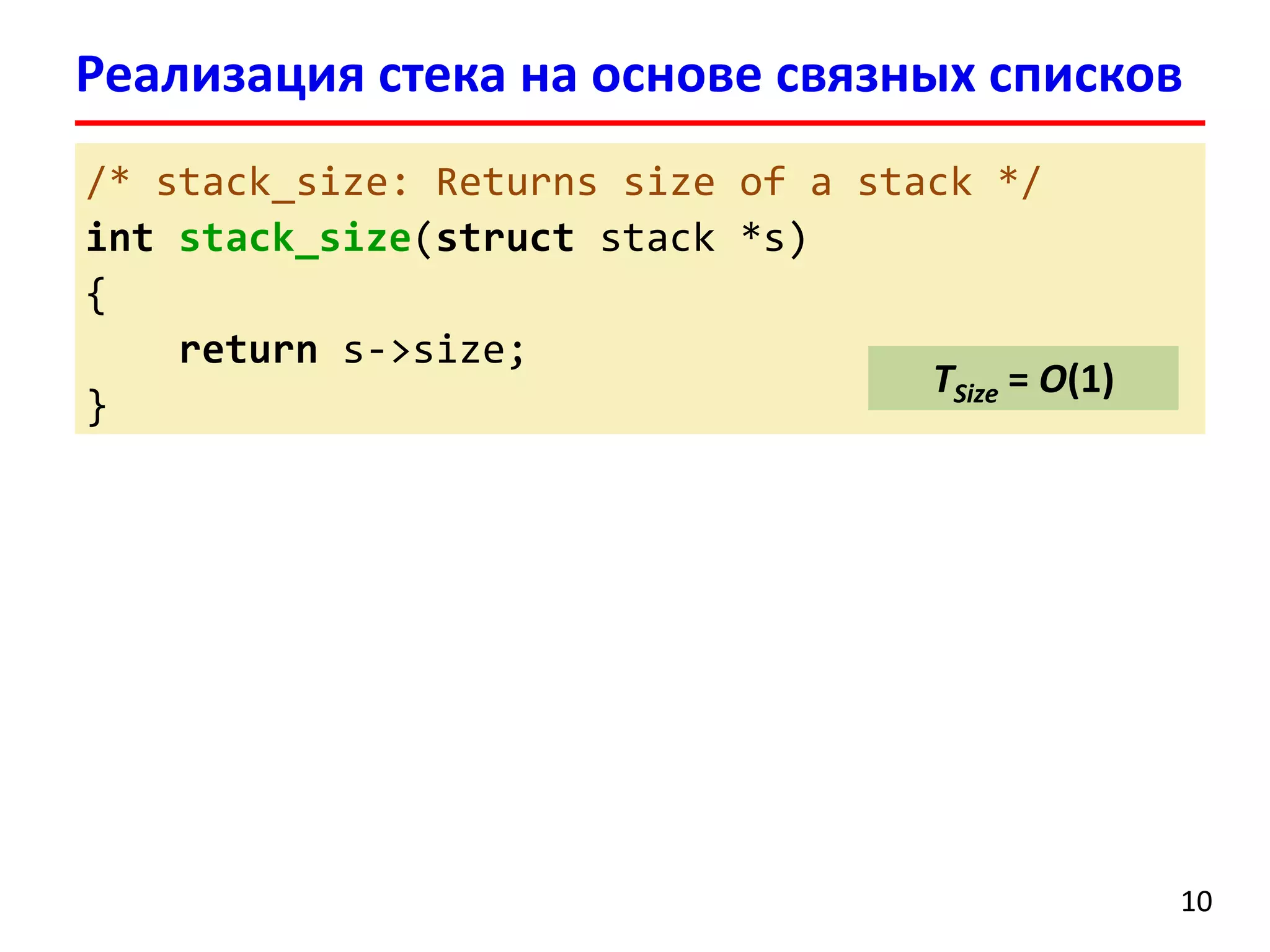 Реализация стека на основе связных списков
/* stack_size: Returns size of a stack */
int stack_size(struct stack *s)
{
return s->size;
TSize = O(1)
}

10

 
