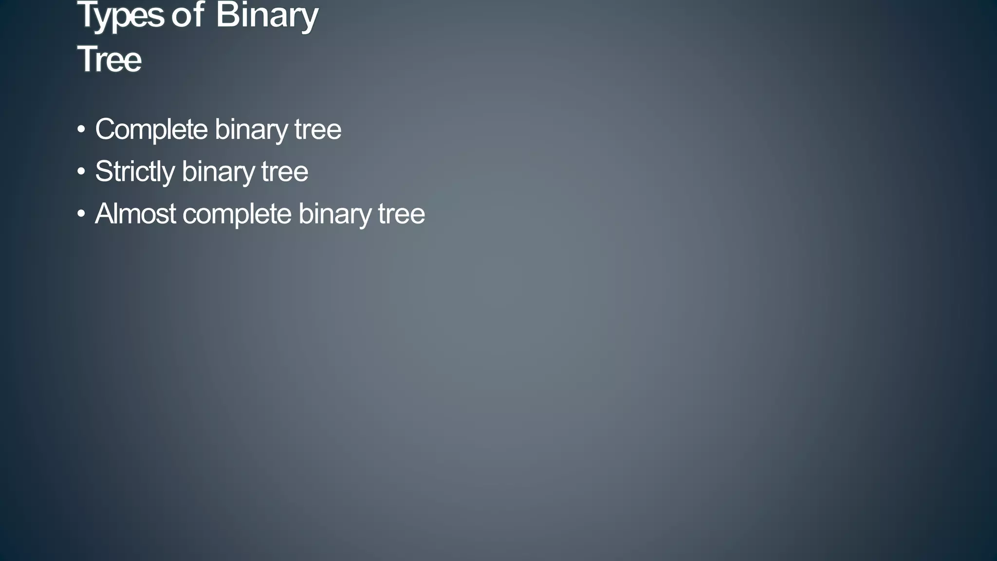 • Complete binary tree
• Strictly binary tree
• Almost complete binary tree
 