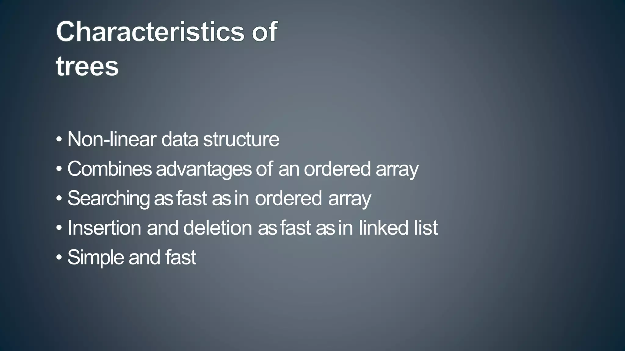 • Non-linear data structure
• Combinesadvantages of an ordered array
• Searchingasfast asin ordered array
• Insertion and deletion asfast asin linked list
• Simple and fast
 