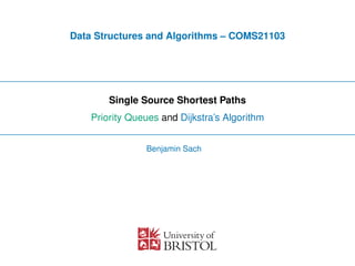 Data Structures and Algorithms – COMS21103
Single Source Shortest Paths
Priority Queues and Dijkstra’s Algorithm
Benjamin Sach
 